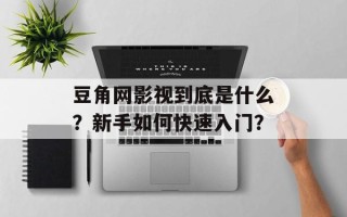 豆角网影视到底是什么？新手如何快速入门？