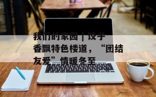 我们的家园 | 饺子香飘特色楼道，“团结友爱”情暖冬至