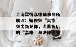 上海霖得泓律师事务所解读：短视频“卖惨”频出新花样，流量背后的“套路”与法律边界