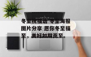 冬至祝福语 冬至海报图片分享 愿你冬至福至，美好如期而至。