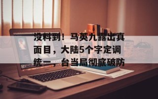 没料到！马英九露出真面目，大陆5个字定调统一，台当局彻底破防