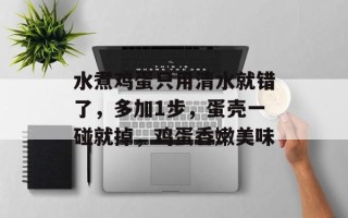 水煮鸡蛋只用清水就错了，多加1步，蛋壳一碰就掉，鸡蛋香嫩美味