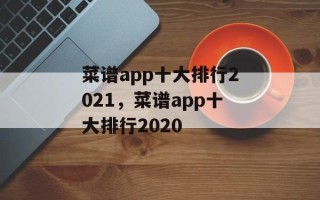 菜谱app十大排行2021，菜谱app十大排行2020