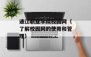 通辽职业学院校园网（了解校园网的使用和管理）