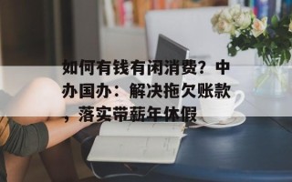 如何有钱有闲消费？中办国办：解决拖欠账款，落实带薪年休假