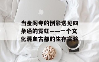 当金阁寺的倒影遇见四条通的霓虹——一个文化混血古都的生存实验