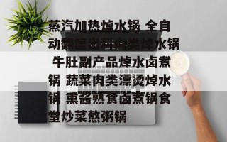 蒸汽加热焯水锅 全自动翻筐出料肉类焯水锅 牛肚副产品焯水卤煮锅 蔬菜肉类漂烫焯水锅 熏酱熟食卤煮锅食堂炒菜熬粥锅