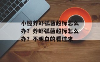 小棚养虾弧菌超标怎么办？养虾弧菌超标怎么办？不明白的看过来