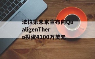 法拉第未来宣布向QualigenThera投资4100万美元