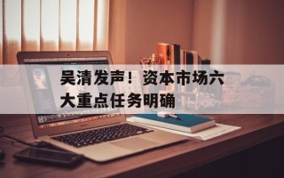 吴清发声！资本市场六大重点任务明确