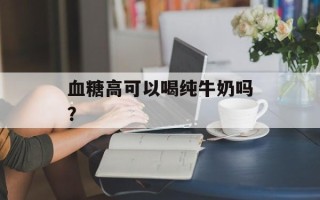 血糖高可以喝纯牛奶吗？