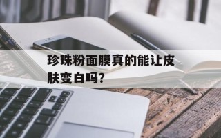 珍珠粉面膜真的能让皮肤变白吗？