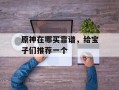 原神在哪买靠谱，给宝子们推荐一个