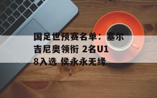 国足世预赛名单：塞尔吉尼奥领衔 2名U18入选 侯永永无缘