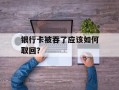 银行卡被吞了应该如何取回？
