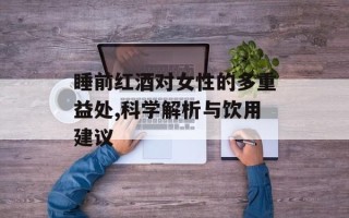 睡前红酒对女性的多重益处,科学解析与饮用建议