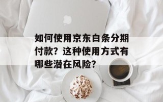 如何使用京东白条分期付款？这种使用方式有哪些潜在风险？