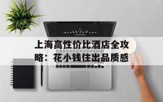 上海高性价比酒店全攻略：花小钱住出品质感