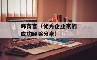 韩商言（优秀企业家的成功经验分享）
