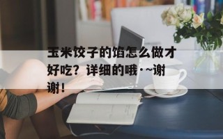 玉米饺子的馅怎么做才好吃？详细的哦·~谢谢！