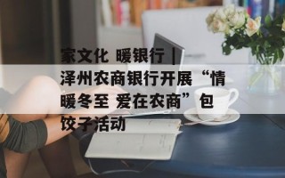 家文化 暖银行 | 泽州农商银行开展“情暖冬至 爱在农商”包饺子活动