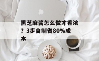 黑芝麻酱怎么做才香浓？3步自制省80%成本