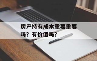 房产持有成本重要重要吗？有价值吗？
