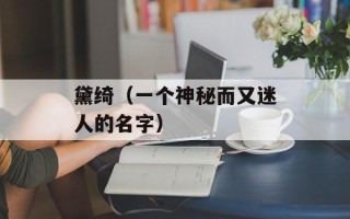 黛绮（一个神秘而又迷人的名字）