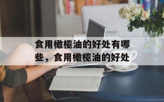 食用橄榄油的好处有哪些，食用橄榄油的好处