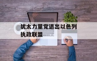 犹太力量党退出以色列执政联盟