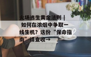 火场逃生黄金法则 | 如何在浓烟中争取一线生机？这份“保命指南”请查收→