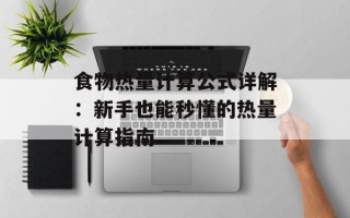 食物热量计算公式详解：新手也能秒懂的热量计算指南
