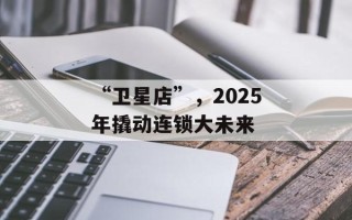 “卫星店”，2025年撬动连锁大未来