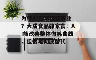 为何AI无法接管农业？大成食品韩家寰：AI能改善整体微笑曲线，但很难彻底替代