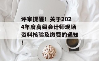 评审提醒！关于2024年度高级会计师现场资料核验及缴费的通知！