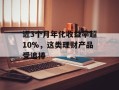 近3个月年化收益率超10%，这类理财产品受追捧