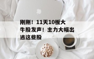 刚刚！11天10板大牛股发声！主力大幅出逃这些股