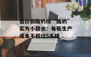 低价假酸奶标“酸奶”实为小甜水：每瓶生产成本不超过5毛钱