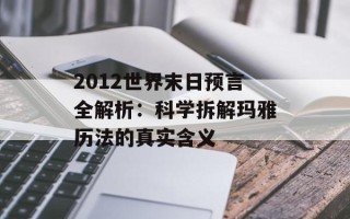 2012世界末日预言全解析：科学拆解玛雅历法的真实含义