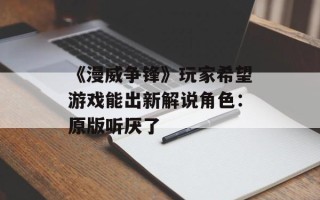 《漫威争锋》玩家希望游戏能出新解说角色：原版听厌了