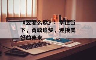 《翌怎么读》：掌控当下，勇敢追梦，迎接美好的未来