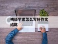 初级学者怎么写好作文结尾