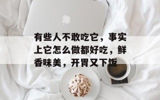 有些人不敢吃它，事实上它怎么做都好吃，鲜香味美，开胃又下饭