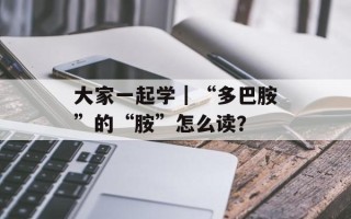 大家一起学｜“多巴胺”的“胺”怎么读？