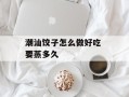 潮汕饺子怎么做好吃 要蒸多久