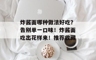 炸酱面哪种做法好吃？告别单一口味！炸酱面吃出花样来！推荐收藏