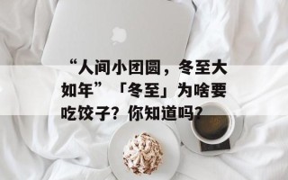 “人间小团圆，冬至大如年”「冬至」为啥要吃饺子？你知道吗？