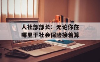 人社部部长：无论你在哪里干社会保险接着算