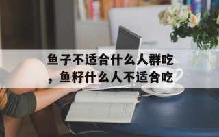 鱼子不适合什么人群吃，鱼籽什么人不适合吃