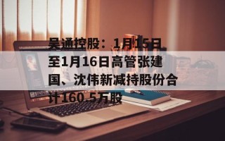 吴通控股：1月15日至1月16日高管张建国、沈伟新减持股份合计160.5万股